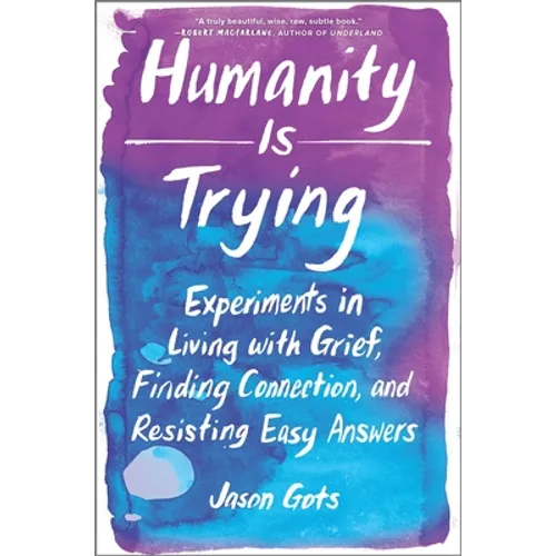 Humanity Is Trying: Experiments in Living with Grief, Finding Connection, and Resisting Easy Answers - Hardcover
