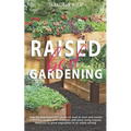 Raised Bed Gardening: Step-by-Step Beginner's Guide on How to Start and Sustain a Thriving Garden with Examples and Plans Using Organic Mate - Paperback
