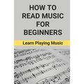 How To Read Music For Beginners: Learn Playing Music: How To Read Music Beginners - Paperback