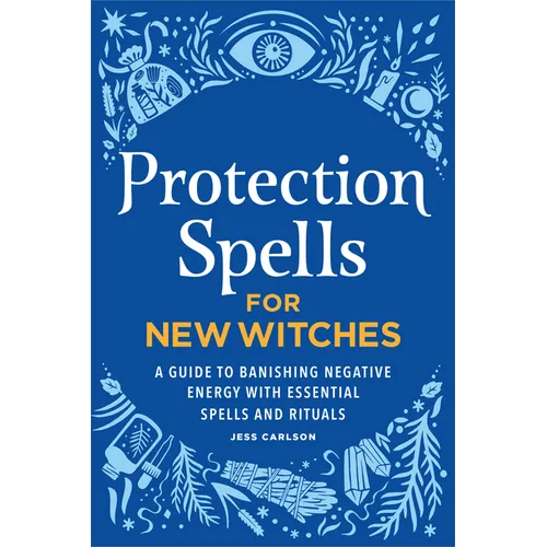 Protection Spells for New Witches: A Guide to Banishing Negative Energy with Essential Spells and Rituals - Paperback