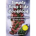 Simple Sous Vide Cookbook: 25 Easy & Delicious Recipes to Make at Home - Paperback