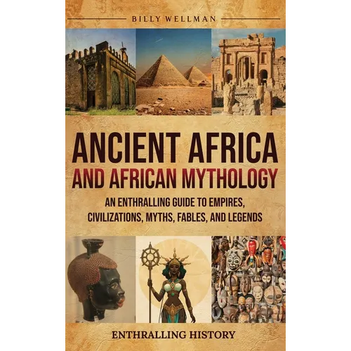 Ancient Africa and African Mythology: An Enthralling Guide to Empires, Civilizations, Myths, Fables, and Legends - Hardcover