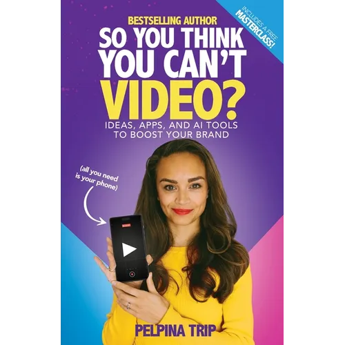 So You Think You Can't Video: Ideas, Apps and AI Tools To Boost Your Brand - Paperback