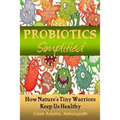 Probiotics Simplified: How Nature's Tiny Warriors Keep Us Healthy - Paperback