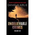 Unbelievable Crimes Volume Six: Macabre Yet Unknown True Crime Stories - Paperback