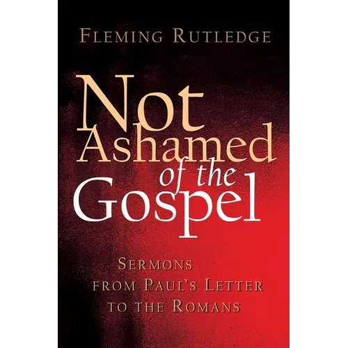 Not Ashamed of the Gospel: Sermons from Paul's Letter to the Romans - Paperback