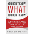 You Don't Know What You Don't Know: A Step-by-Step Guide For Getting the Most From the Sale of Your Business - Paperback