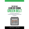The 5 Day Lean Six Sigma Green Belt A Practical Approach to Understanding and Utilizing Lean Six Sigma - Paperback