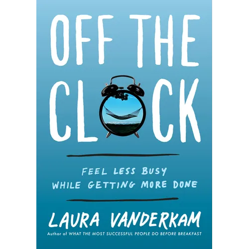 Off the Clock: Feel Less Busy While Getting More Done - Hardcover