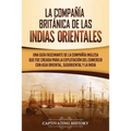 La Compañía Británica de las Indias Orientales: Una guía fascinante de la Compañía Inglesa que fue creada para la explotación del comercio con Asia Or - Paperback