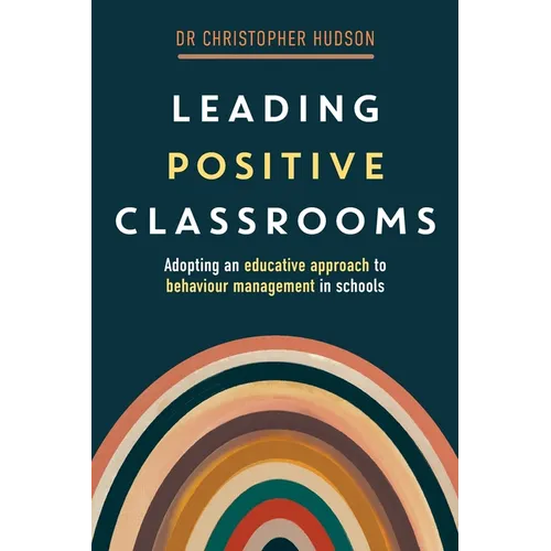 Leading Positive Classrooms: Adopting an educative approach to behaviour management in schools - Paperback