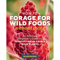 How to Forage for Wild Foods Without Dying: An Absolute Beginner's Guide to Identifying 40 Edible Wild Plants - Paperback
