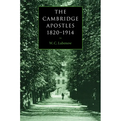 The Cambridge Apostles, 1820 1914: Liberalism, Imagination, and Friendship in British Intellectual and Professional Life - Paperback