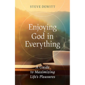 Enjoying God in Everything: A Guide to Maximizing Life's Pleasures - Paperback