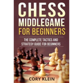Chess Middlegame for Beginners: The Complete Tactics and Strategy Guide for Beginners - Paperback