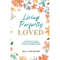 Living Perfectly Loved: A Christian's 12-Step Journey to Freedom from the Grip of Anxiety and Fear - Paperback