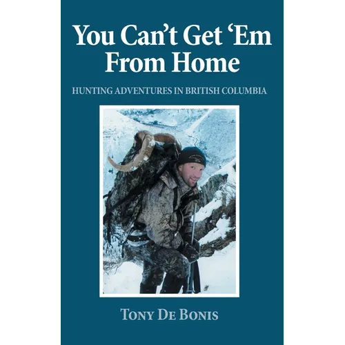 You Can't Get 'Em From Home: Hunting Adventures in British Columbia - Paperback