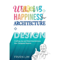 Wellbeing+Happiness thru' Architecture+Design: Crafting Joy and Warmheartedness through Designed Spaces - Hardcover