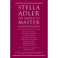 Stella Adler on America's Master Playwrights: Eugene O'Neill, Thornton Wilder, Clifford Odets, William Saroyan, Tennessee Williams, William Inge, Arth - Paperback