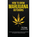 How to Grow Marijuana: Outdoors - A Step-by-Step Beginner's Guide to Growing Top-Quality Weed Outdoors (Volume 2) - Hardcover