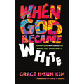 When God Became White: Dismantling Whiteness for a More Just Christianity - Paperback