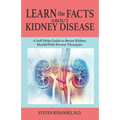 LEARN the FACTS ABOUT KIDNEY DISEASE: A Self-Help Guide to Better Kidney Health With Proven Therapies - Paperback