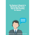 The Beginner's Blueprint to Wholesaling Real Estate: Step-by-Step Coaching for Success - Paperback