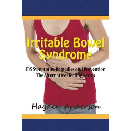 Irritable Bowel Syndrome: IBS Symptoms, Remedies and Prevention: The Alternative Healing Series - Paperback