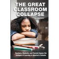 The Great Classroom Collapse: Teachers, Students, and Parents Expose the Collapse of Learning in America's Schools - Paperback