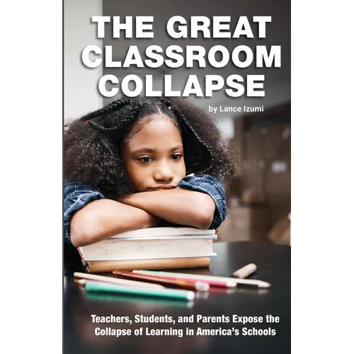 The Great Classroom Collapse: Teachers, Students, and Parents Expose the Collapse of Learning in America's Schools - Paperback