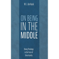 On Being in the Middle: Doing Theology in the Face of Uncertainty - Hardcover