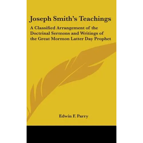 Joseph Smith's Teachings: A Classified Arrangement of the Doctrinal Sermons and Writings of the Great Mormon Latter Day Prophet - Hardcover