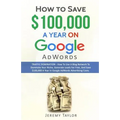 How to Save $100,000 a Year on Google Adwords - Paperback