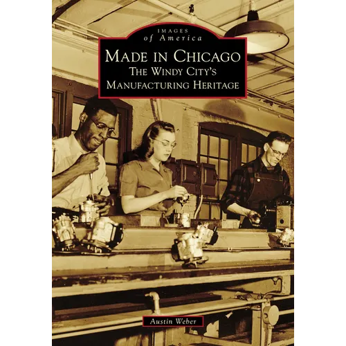 Made in Chicago: The Windy City's Manufacturing Heritage - Paperback
