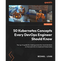 50 Kubernetes Concepts Every DevOps Engineer Should Know: Your go-to guide for making production-level decisions on how and why to implement Kubernete - Paperback