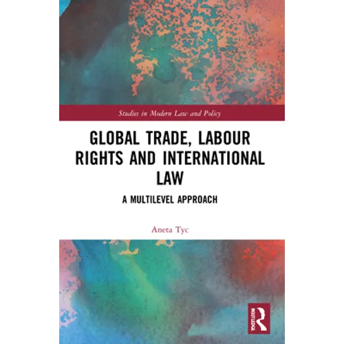 Global Trade, Labour Rights and International Law: A Multilevel Approach - Paperback
