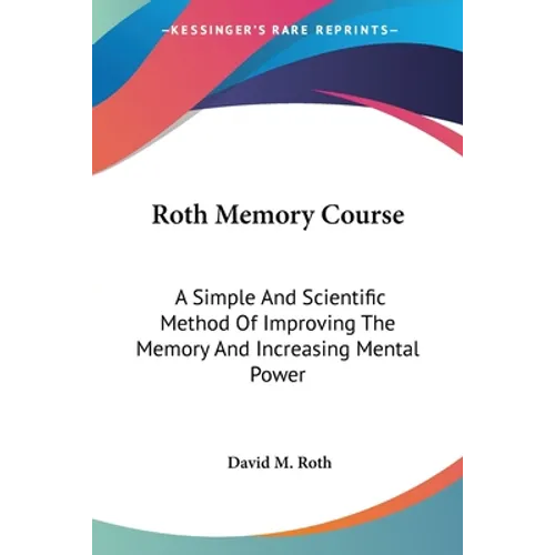 Roth Memory Course: A Simple And Scientific Method Of Improving The Memory And Increasing Mental Power - Paperback