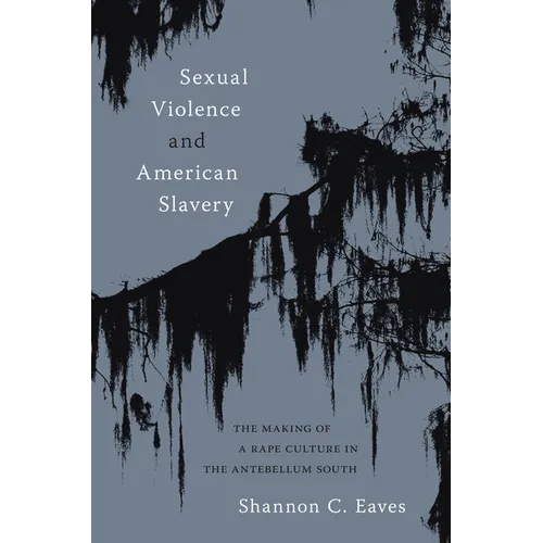 Sexual Violence and American Slavery: The Making of a Rape Culture in the Antebellum South - Hardcover