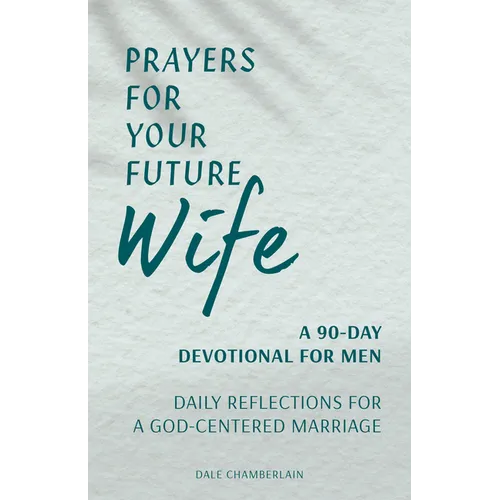 Prayers for Your Future Wife: A 90-Day Devotional for Men: Daily Reflections for a God-Centered Marriage - Paperback