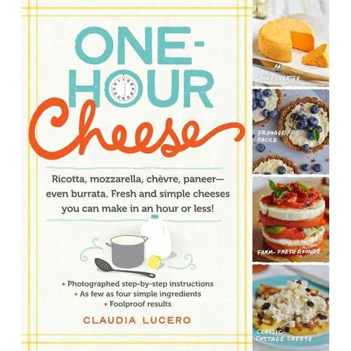 One-Hour Cheese: Ricotta, Mozzarella, Chèvre, Paneer--Even Burrata. Fresh and Simple Cheeses You Can Make in an Hour or Less! - Paperback