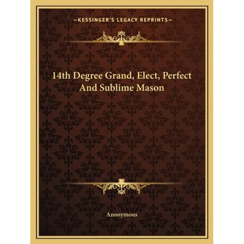 14th Degree Grand, Elect, Perfect And Sublime Mason - Paperback