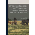 Marriage Records of Vermillion County, Indiana, Volume 3, 1844-1861; 3 - Paperback