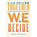 Together We Decide: An Essential Guide for Making Good Group Decisions - Hardcover