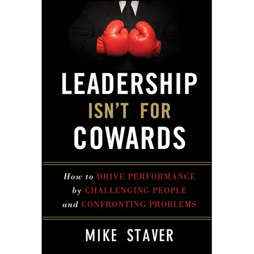 Leadership Isn't for Cowards: How to Drive Performance by Challenging People and Confronting Problems - Hardcover