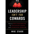 Leadership Isn't for Cowards: How to Drive Performance by Challenging People and Confronting Problems - Hardcover