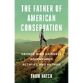 The Father of American Conservation: George Bird Grinnell Adventurer, Activist, and Author - Hardcover