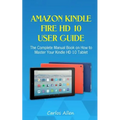 Amazon Kindle Fire HD 10 User Guide: The Complete Manual Book on How to Master Your Kindle HD 10 Tablet - Paperback
