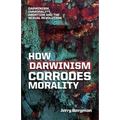 How Darwinism corrodes morality: Darwinism, immorality, abortion and the sexual revolution - Paperback
