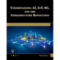 Understanding Ai, Iot, 6g and the Infrastructure Revolution - Paperback