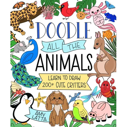 Doodle All the Animals!: Learn to Draw 200+ Cute Critters - Paperback